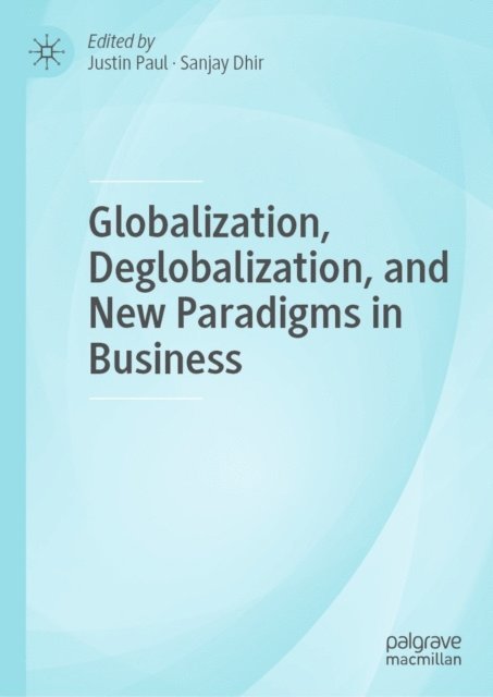 Sanjay Dhir, Justin Paul - Globalization, Deglobalization, and New Paradigms in Business, E-bok