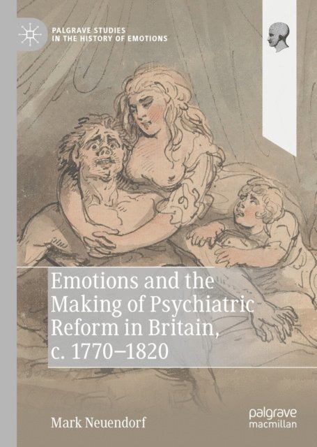Mark Neuendorf - Emotions and the Making of Psychiatric Reform in Britain, c. 1770-1820, E-bok
