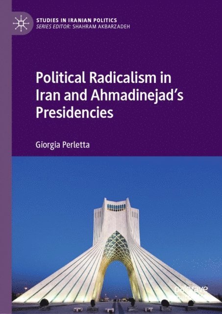 Giorgia Perletta - Political Radicalism in Iran and Ahmadinejad's Presidencies, E-bok