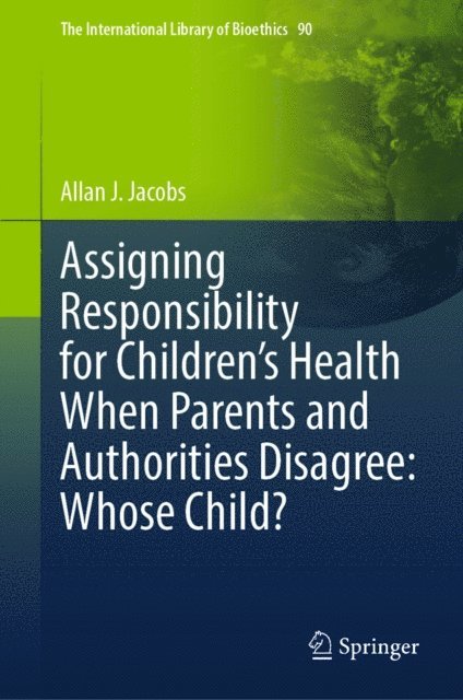 Allan J. Jacobs - Assigning Responsibility for Children's Health When Parents and Authorities Disagree: Whose Child?, E-bok