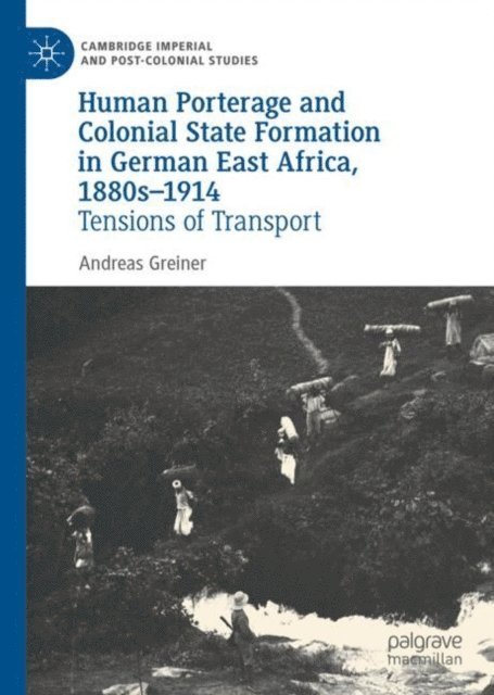 Andreas Greiner - Human Porterage and Colonial State Formation in German East Africa, 1880s-1914, E-bok