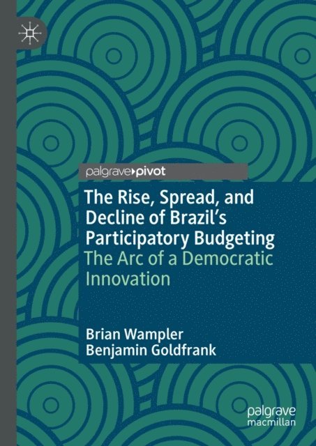 Benjamin Goldfrank, Brian Wampler - Rise, Spread, and Decline of Brazil's Participatory Budgeting, E-bok