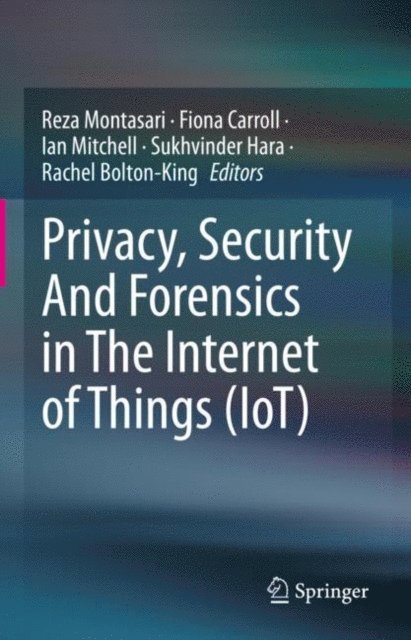 Rachel Bolton-King, Sukhvinder Hara, Ian Mitchell, Fiona Carroll, Reza Montasari - Privacy, Security And Forensics in The Internet of Things (IoT), E-bok