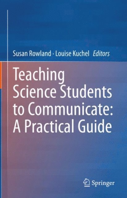Louise Kuchel, Susan Rowland - Teaching Science Students to Communicate: A Practical Guide, E-bok