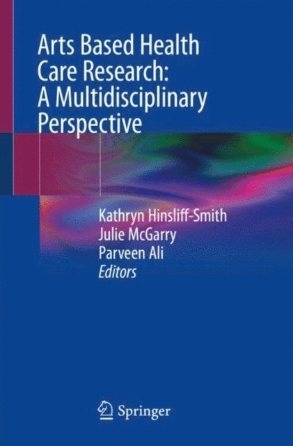 Parveen Ali, Julie McGarry, Kathryn Hinsliff-Smith - Arts Based Health Care Research: A Multidisciplinary Perspective, E-bok