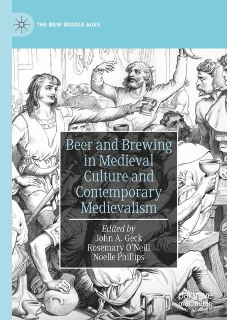 Noelle Phillips, Rosemary O'Neill, John A. Geck - Beer and Brewing in Medieval Culture and Contemporary Medievalism, E-bok
