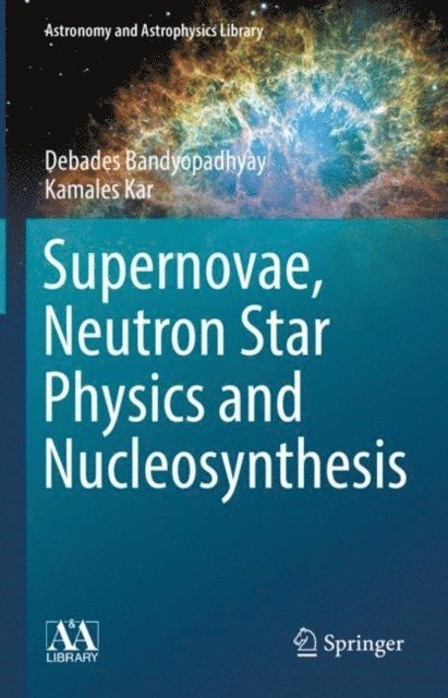 Kamales Kar, Debades Bandyopadhyay - Supernovae, Neutron Star Physics and Nucleosynthesis, E-bok