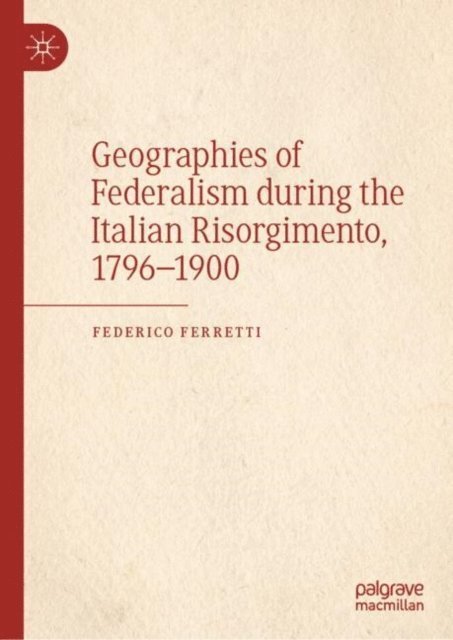 Federico Ferretti - Geographies of Federalism during the Italian Risorgimento, 1796-1900, E-bok
