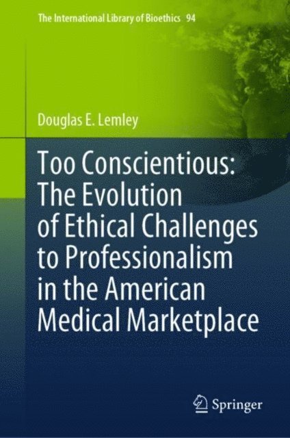 Douglas E. Lemley - Too Conscientious: The Evolution of Ethical Challenges to Professionalism in the American Medical Marketplace, E-bok