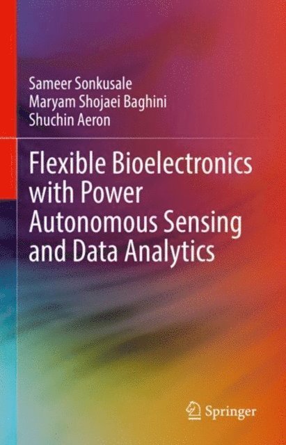 Shuchin Aeron, Maryam Shojaei Baghini, Sameer Sonkusale - Flexible Bioelectronics with Power Autonomous Sensing and Data Analytics, E-bok