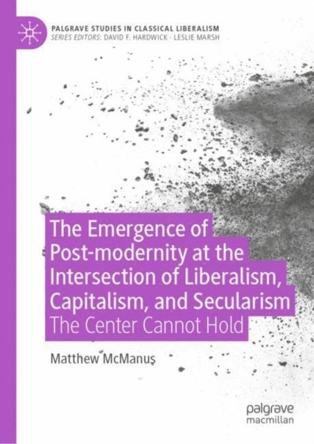 Matthew McManus - Emergence of Post-modernity at the Intersection of Liberalism, Capitalism, and Secularism, E-bok