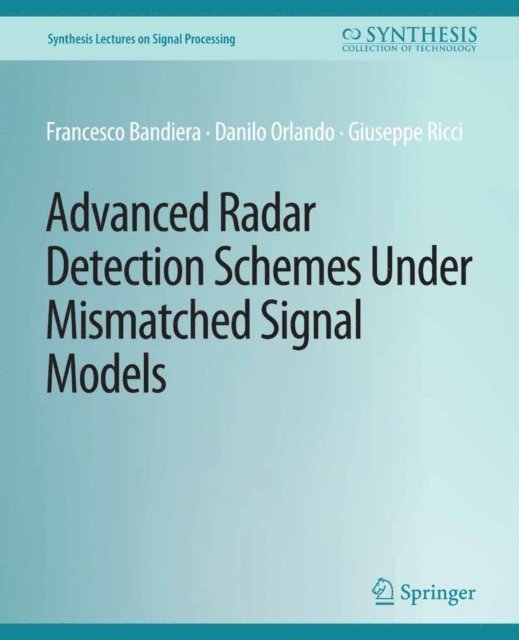 Giuseppe Ricci, Danilo Orlando, Francesco Bandiera - Advanced Radar Detection Schemes Under Mismatched Signal Models, E-bok