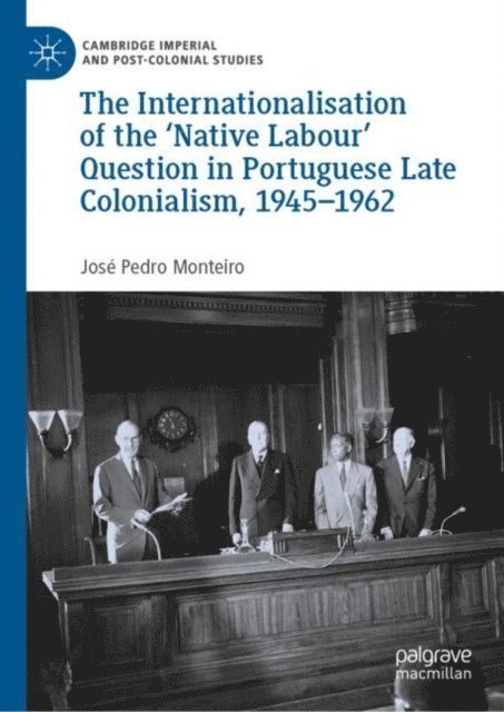 Jose Pedro Monteiro - Internationalisation of the 'Native Labour' Question in Portuguese Late Colonialism, 1945-1962, E-bok