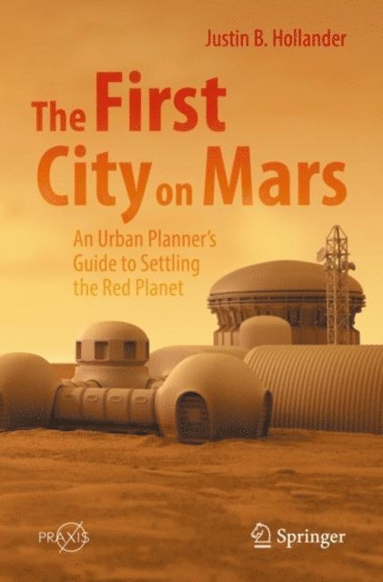 Justin B. Hollander - First City on Mars: An Urban Planner's Guide to Settling the Red Planet, E-bok