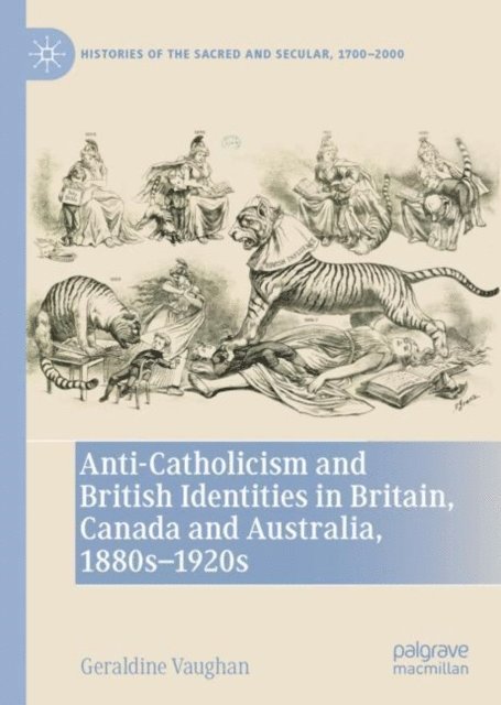 Geraldine Vaughan - Anti-Catholicism and British Identities in Britain, Canada and Australia, 1880s-1920s, E-bok