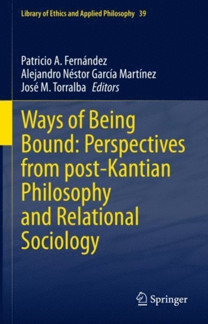 Jose M. Torralba, Alejandro Nestor Garcia Martinez, Patricio A. Fernandez - Ways of Being Bound: Perspectives from post-Kantian Philosophy and Relational Sociology, E-bok