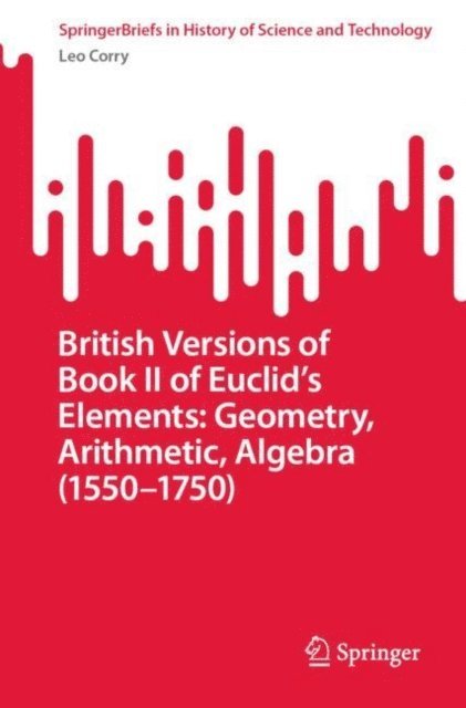 Leo Corry - British Versions of Book II of Euclid's Elements: Geometry, Arithmetic, Algebra (1550-1750), E-bok