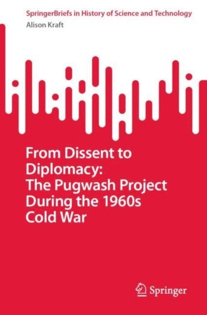 Alison Kraft - From Dissent to Diplomacy: The Pugwash Project During the 1960s Cold War, E-bok