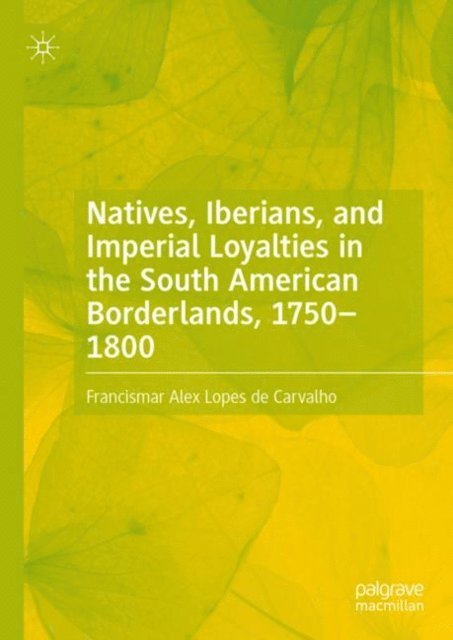 Francismar Alex Lopes de Carvalho - Natives, Iberians, and Imperial Loyalties in the South American Borderlands, 1750-1800, E-bok