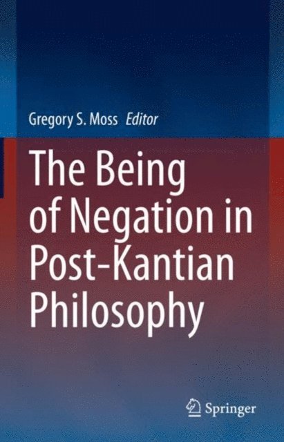 Gregory S. Moss - Being of Negation in Post-Kantian Philosophy, E-bok