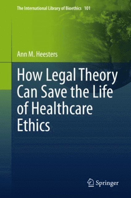 Ann M. Heesters - How Legal Theory Can Save the Life of Healthcare Ethics, E-bok