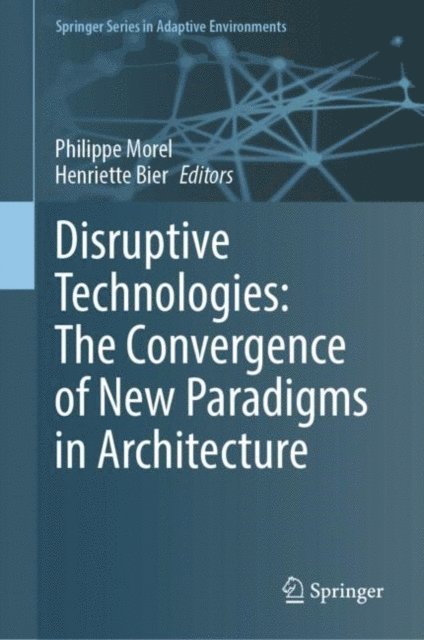 Henriette Bier, Philippe Morel - Disruptive Technologies: The Convergence of New Paradigms in Architecture, E-bok