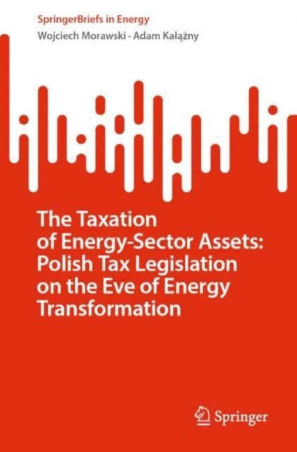 Adam Kalazny, Wojciech Morawski - Taxation of Energy-Sector Assets: Polish Tax Legislation on the Eve of Energy Transformation, E-bok