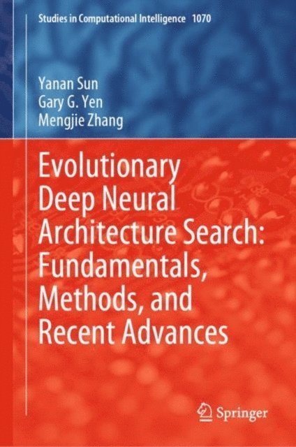Mengjie Zhang, Gary G. Yen, Yanan Sun - Evolutionary Deep Neural Architecture Search: Fundamentals, Methods, and Recent Advances, E-bok