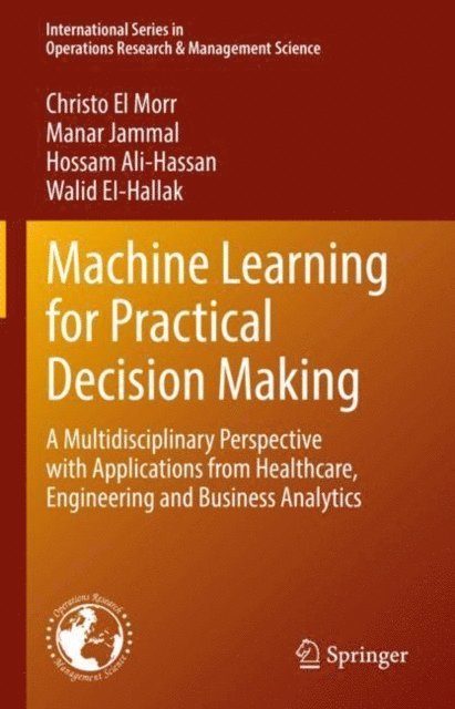 Walid EI-Hallak, Hossam Ali-Hassan, Manar Jammal, Christo El Morr - Machine Learning for Practical Decision Making, E-bok