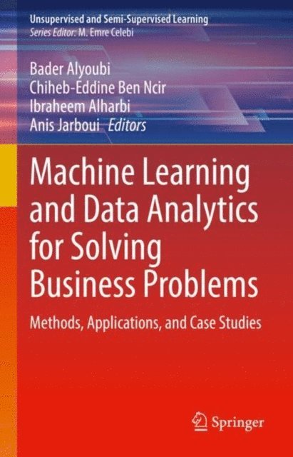 Anis Jarboui, Ibraheem Alharbi, Chiheb-Eddine Ben Ncir, Bader Alyoubi - Machine Learning and Data Analytics for Solving Business Problems, E-bok