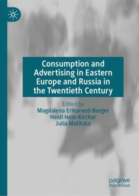 Julia Malitska, Heidi Hein-Kircher, Magdalena Eriksroed-Burger - Consumption and Advertising in Eastern Europe and Russia in the Twentieth Century, E-bok