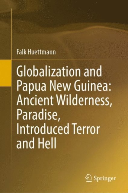Falk Huettmann - Globalization and Papua New Guinea: Ancient Wilderness, Paradise, Introduced Terror and Hell, E-bok