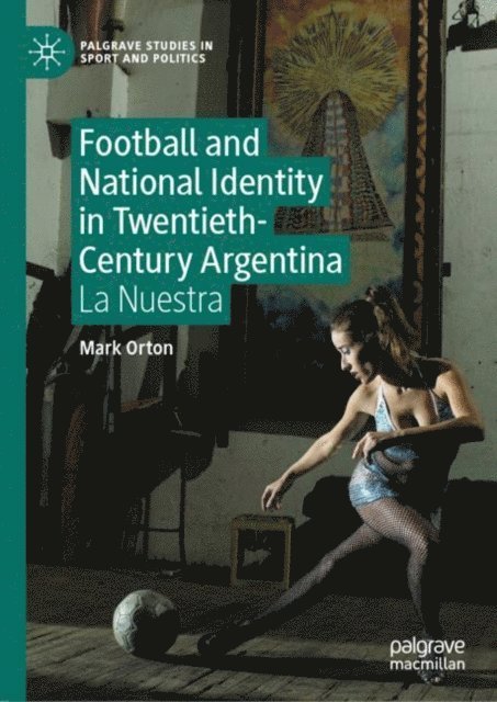 Mark Orton - Football and National Identity in Twentieth-Century Argentina, E-bok