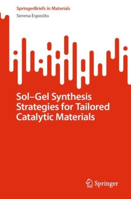 Serena Esposito - Sol-Gel Synthesis Strategies for Tailored Catalytic Materials, E-bok