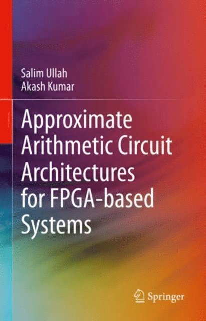 Akash Kumar, Salim Ullah - Approximate Arithmetic Circuit Architectures for FPGA-based Systems, E-bok