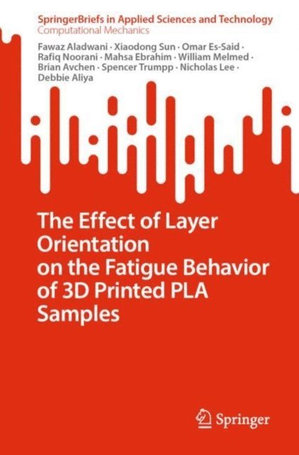 Debbie Aliya, Nicholas Lee, Spencer Trumpp, Brian Avchen, William Melmed, Mahsa Ebrahim, Rafiq Noorani, Omar Es-Said, Xiaodong Sun, Fawaz Aladwani - Effect of Layer Orientation on the Fatigue Behavior of 3D Printed PLA Samples, E-bok