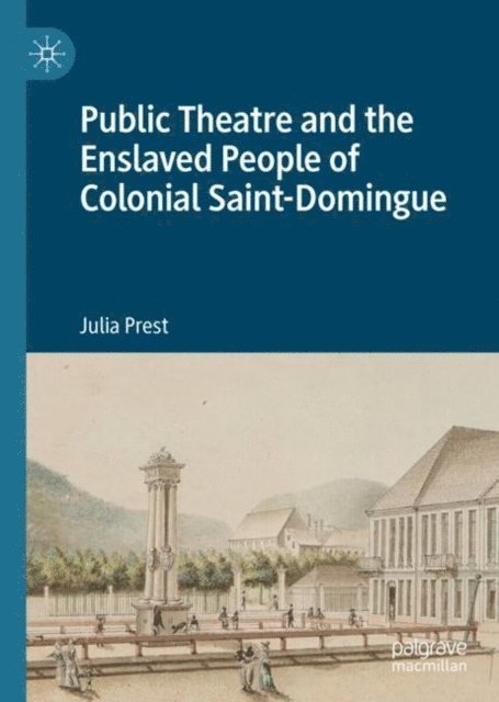 Julia Prest - Public Theatre and the Enslaved People of Colonial Saint-Domingue, E-bok