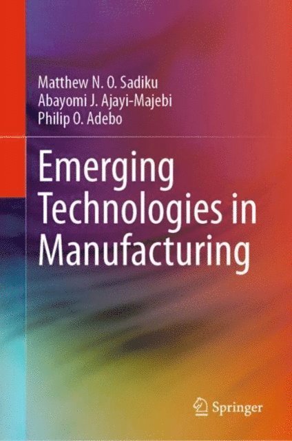 Philip O. Adebo, Abayomi J. Ajayi-Majebi, Matthew N. O. Sadiku - Emerging Technologies in Manufacturing, E-bok