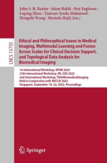 Mustafa Hajij, Hongzhi Wang, Tanveer Syeda-Mahmood, Luping Zhou, Roy Eagleson, Islem Rekik, John S. H. Baxter - Ethical and Philosophical Issues in Medical Imaging, Multimodal Learning and Fusion Across Scales for Clinical Decision Support, and Topological Data Analysis for Biomedical Imaging, E-bok