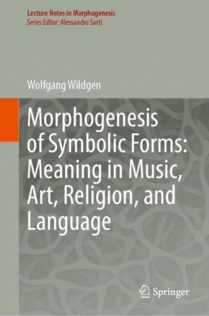 Wolfgang Wildgen - Morphogenesis of Symbolic Forms: Meaning in Music, Art, Religion, and Language, E-bok