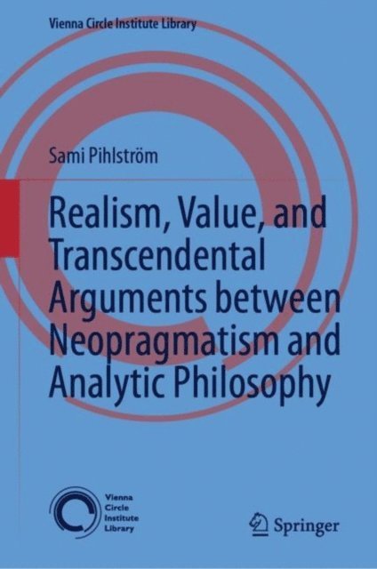 Sami Pihlstrom - Realism, Value, and Transcendental Arguments between Neopragmatism and Analytic Philosophy, E-bok