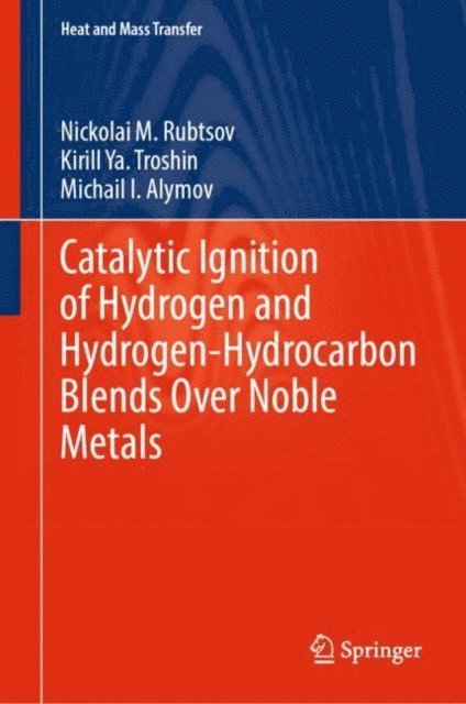 Michail I. Alymov, Kirill Ya. Troshin, Nickolai M. Rubtsov - Catalytic Ignition of Hydrogen and Hydrogen-Hydrocarbon Blends Over Noble Metals, E-bok