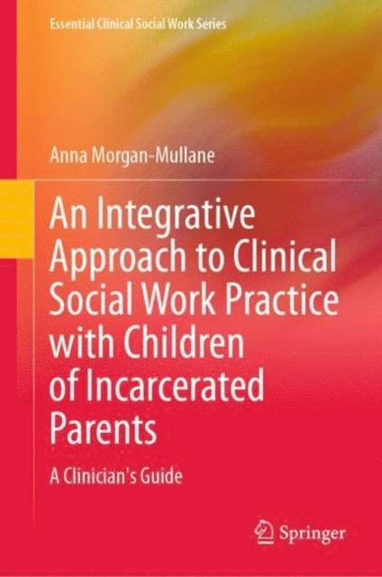 Anna Morgan-Mullane - Integrative Approach to Clinical Social Work Practice with Children of Incarcerated Parents, E-bok