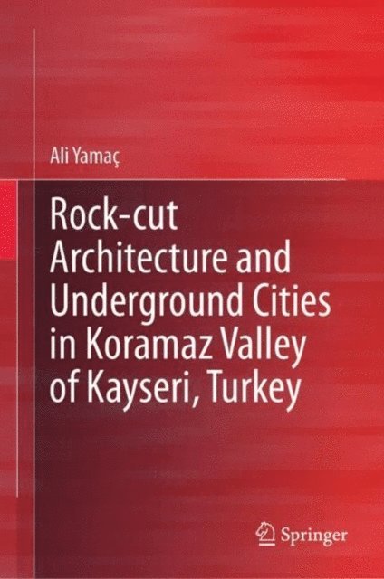Ali Yamac - Rock-cut Architecture and Underground Cities in Koramaz Valley of Kayseri, Turkey, E-bok