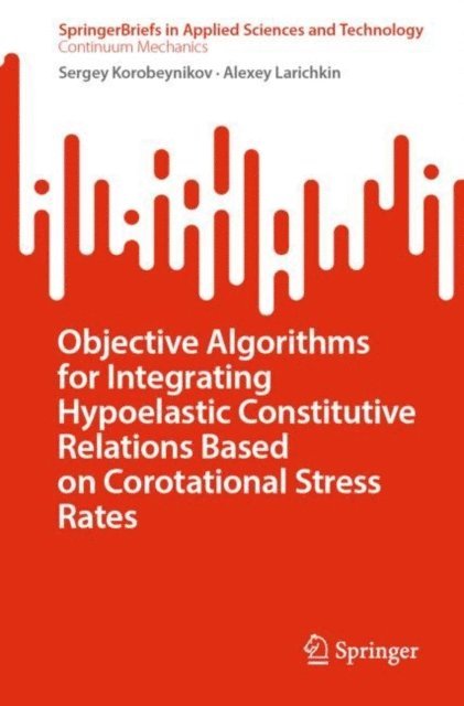 Alexey Larichkin, Sergey Korobeynikov - Objective Algorithms for Integrating Hypoelastic Constitutive Relations Based on Corotational Stress Rates, E-bok