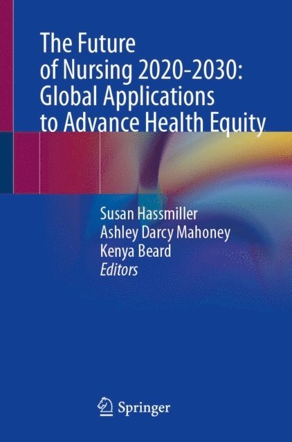 Kenya Beard, Ashley Darcy Mahoney, Susan Hassmiller - Future of Nursing 2020-2030: Global Applications to Advance Health Equity, E-bok