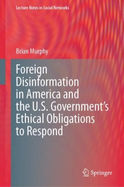 Brian Murphy - Foreign Disinformation in America and the U.S. Government's Ethical Obligations to Respond, E-bok