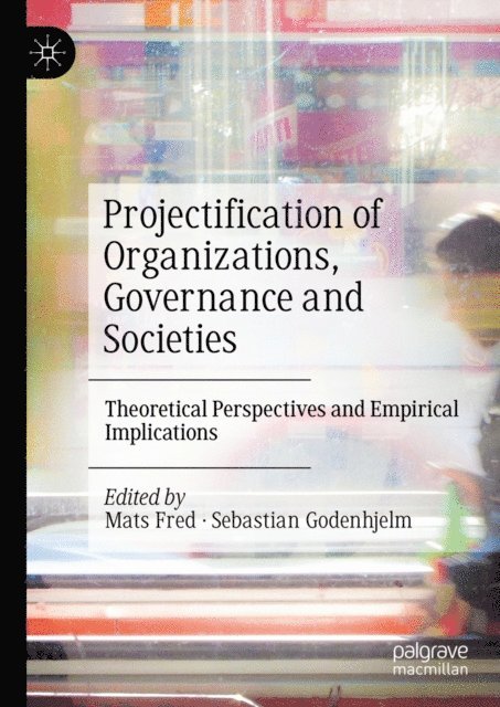 Sebastian Godenhjelm, Mats Fred - Projectification of Organizations, Governance and Societies, E-bok