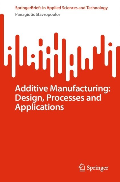 Panagiotis Stavropoulos - Additive Manufacturing: Design, Processes and Applications, E-bok