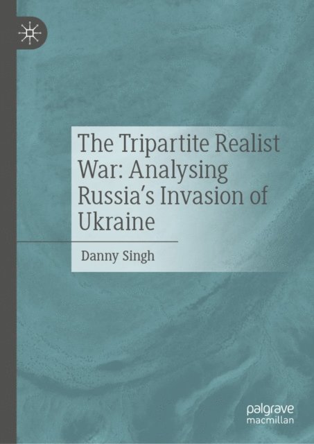 Danny Singh - Tripartite Realist War: Analysing Russia's Invasion of Ukraine, E-bok